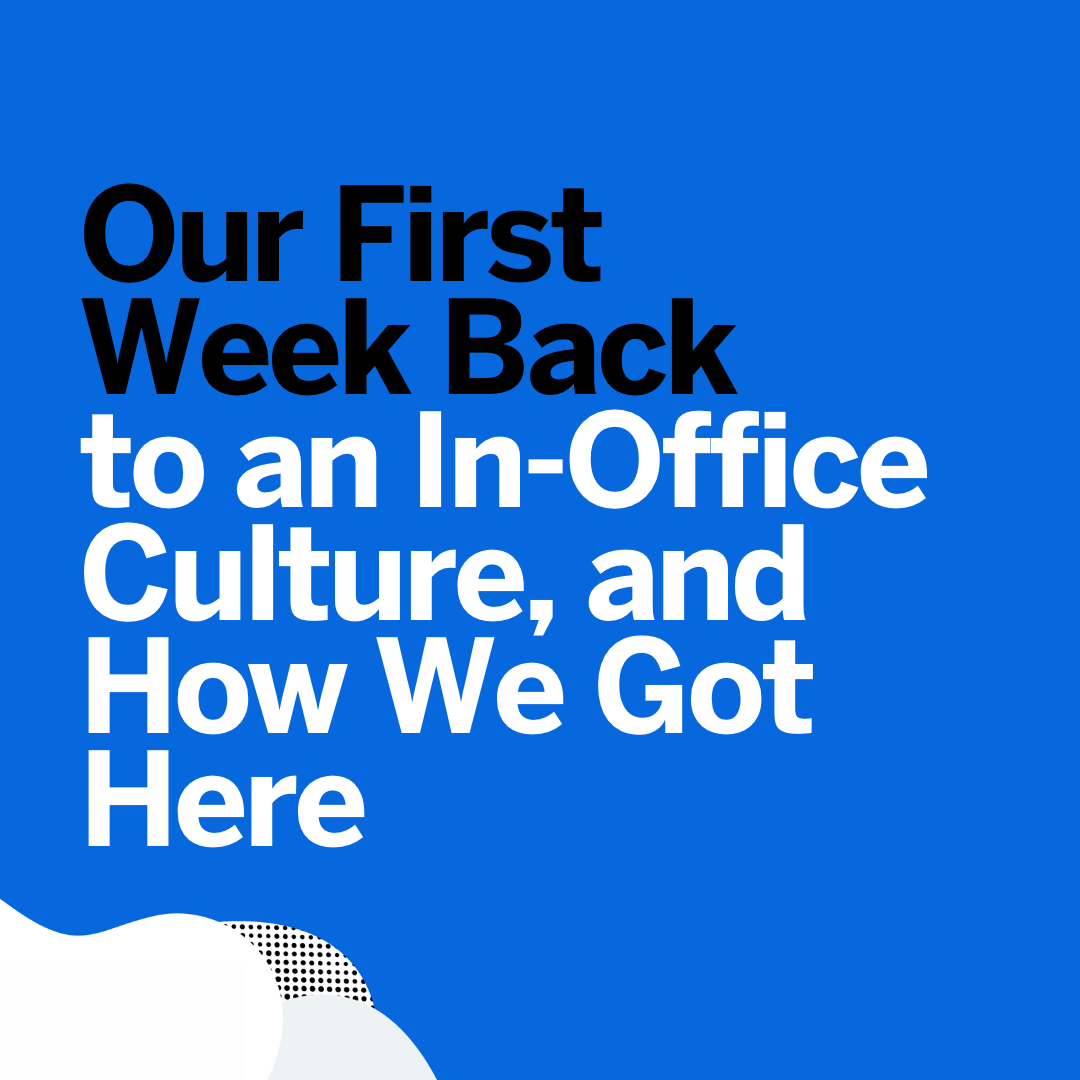 Our First Week Back to an In-Office Culture, and How We Got Here