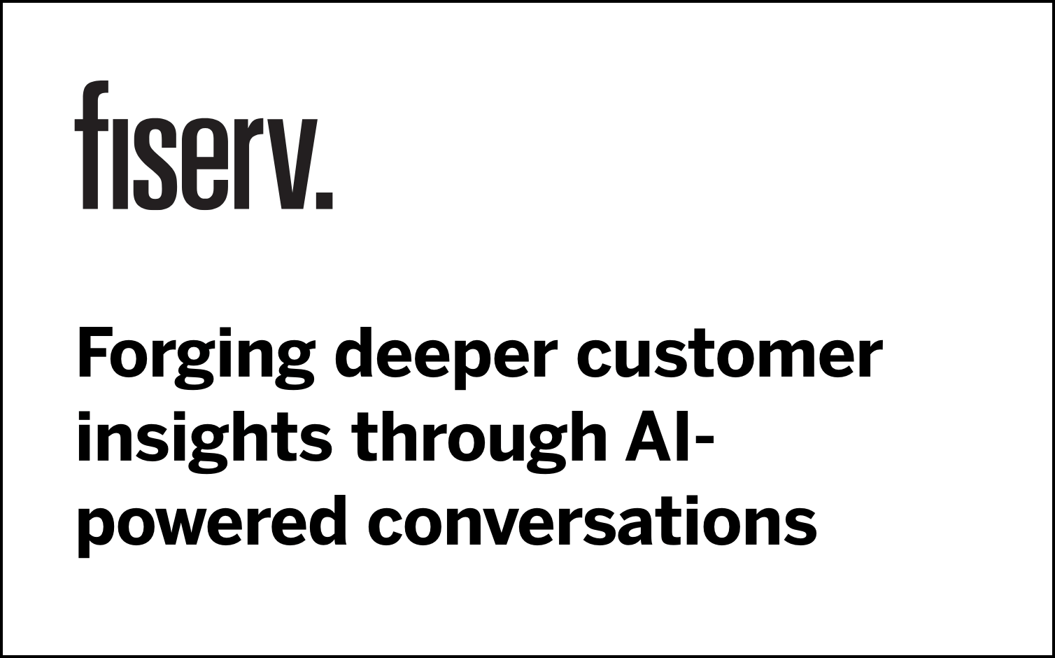 Forging deeper customer insights through AI-powered conversations presented by Fiserv